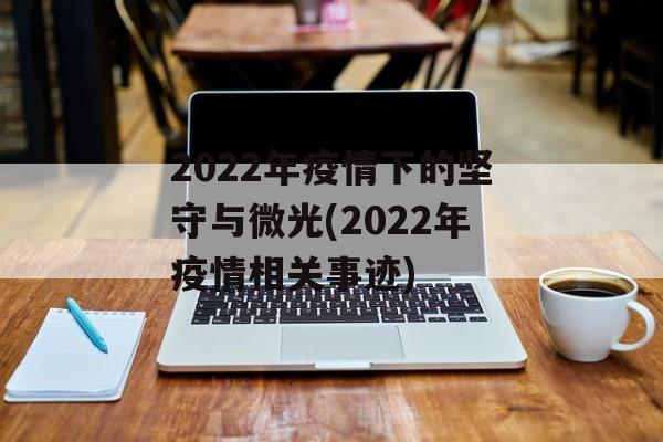 2022年疫情下的坚守与微光(2022年疫情相关事迹)